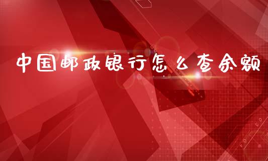 中国邮政银行怎么查余额_https://m.yjjixie.cn_恒生指数直播平台_第1张