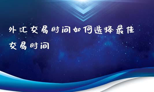 外汇交易时间如何选择最佳交易时间_https://m.yjjixie.cn_纳指直播间_第1张