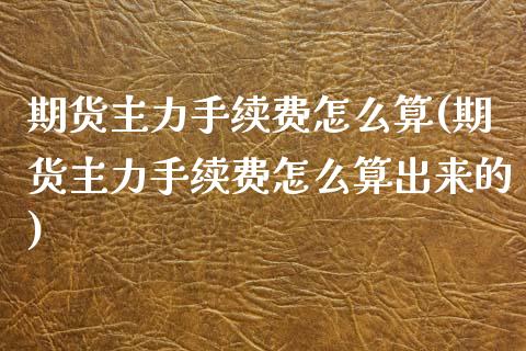 期货主力手续费怎么算(期货主力手续费怎么算出来的)_https://m.yjjixie.cn_恒生指数直播平台_第1张