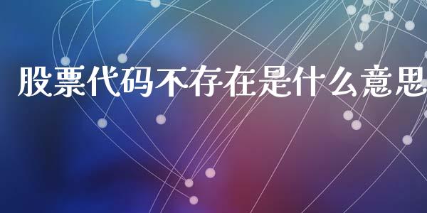 股票代码不存在是什么意思_https://m.yjjixie.cn_纳指直播间_第1张