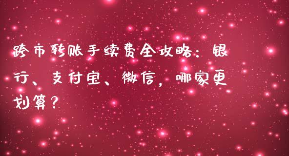 跨市转账手续费全攻略：银行、支付宝、微信，哪家更划算？_https://m.yjjixie.cn_纳指直播间_第1张