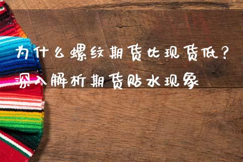 为什么螺纹期货比现货低？深入解析期货贴水现象_https://m.yjjixie.cn_恒生指数直播平台_第1张