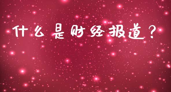 什么是财经报道？_https://m.yjjixie.cn_纳指直播间_第1张