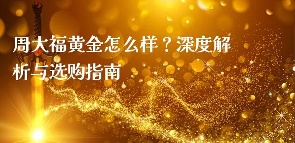 周大福黄金怎么样？深度解析与选购指南_https://m.yjjixie.cn_纳指直播间_第1张