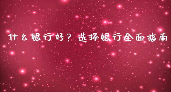 什么银行好？选择银行全面指南_https://m.yjjixie.cn_德指在线喊单直播室_第1张