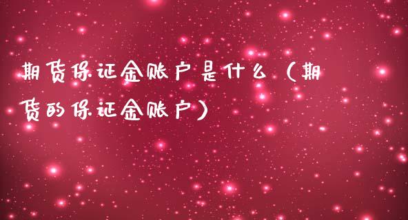 期货保证金账户是什么（期货的保证金账户）_https://m.yjjixie.cn_恒指期货直播间喊单_第1张