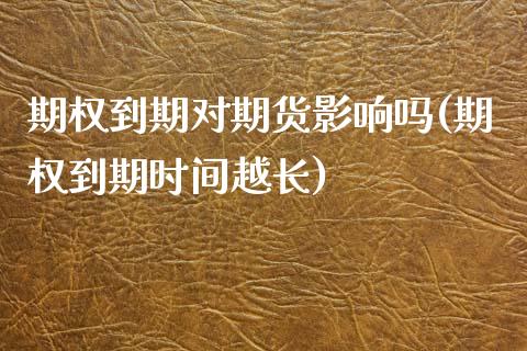 期权到期对期货影响吗(期权到期时间越长)_https://m.yjjixie.cn_德指在线喊单直播室_第1张
