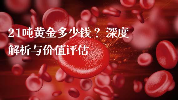 21吨黄金多少钱？ 深度解析与价值评估_https://m.yjjixie.cn_德指在线喊单直播室_第1张
