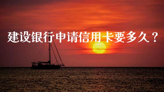 建设银行申请信用卡要多久？_https://m.yjjixie.cn_恒生指数直播平台_第1张