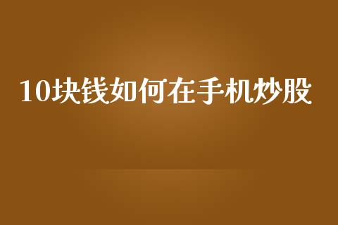 10块钱如何在手机炒股_https://m.yjjixie.cn_恒指期货直播间喊单_第1张