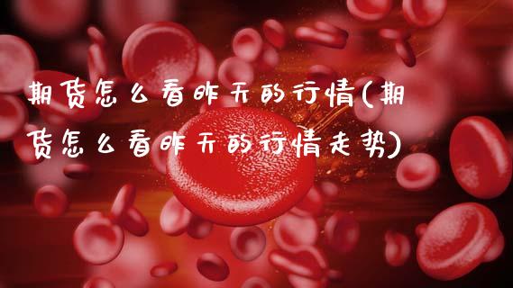 期货怎么看昨天的行情(期货怎么看昨天的行情走势)_https://m.yjjixie.cn_恒生指数直播平台_第1张