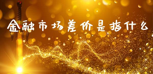 金融市场差价是指什么_https://m.yjjixie.cn_德指在线喊单直播室_第1张