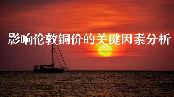 影响伦敦铜价的关键因素分析_https://m.yjjixie.cn_恒生指数直播平台_第1张