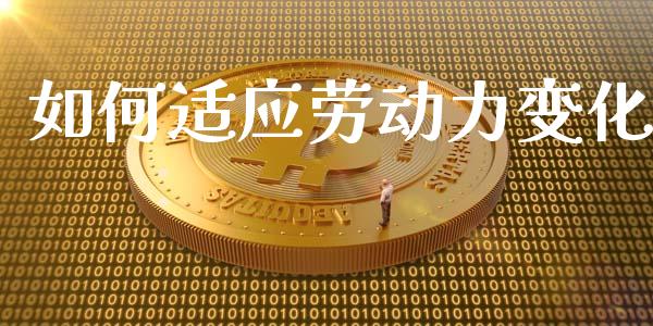 如何适应劳动力变化_https://m.yjjixie.cn_纳指直播间_第1张