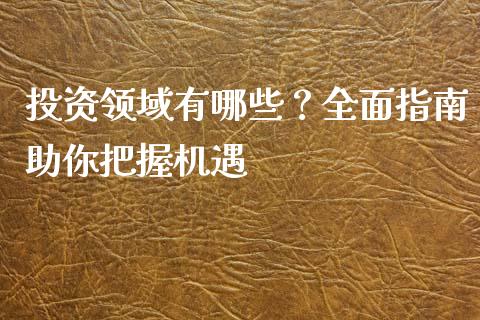 投资领域有哪些?全面指南助你把握机遇_恒指期货直播间喊单_第1张_恒生指数直播平台_恒指期货直播间喊单_德指在线喊单直播室_纳指直播间 投资领域有哪些?全面指南助你把握机遇_https://m.yjjixie.cn_恒指期货直播间喊单_第1张