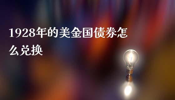 1928年的美金国债券怎么兑换_https://m.yjjixie.cn_恒指期货直播间喊单_第1张