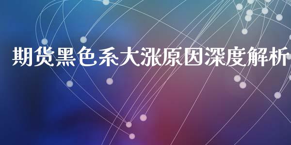 期货黑色系大涨原因深度解析_https://m.yjjixie.cn_德指在线喊单直播室_第1张