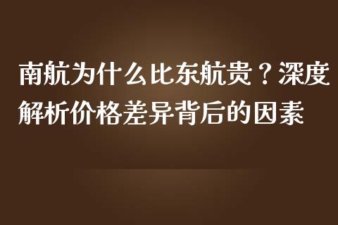 南航为什么比东航贵？深度解析价格差异背后的因素_https://m.yjjixie.cn_恒指期货直播间喊单_第1张