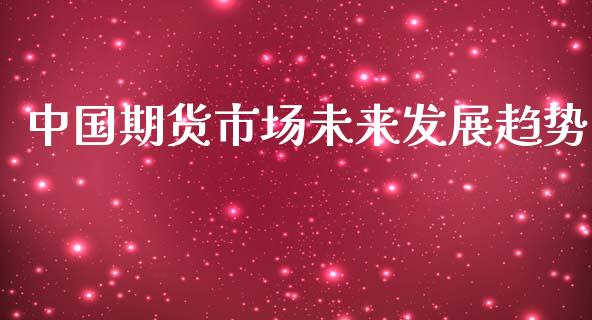 中国期货市场未来发展趋势_https://m.yjjixie.cn_纳指直播间_第1张