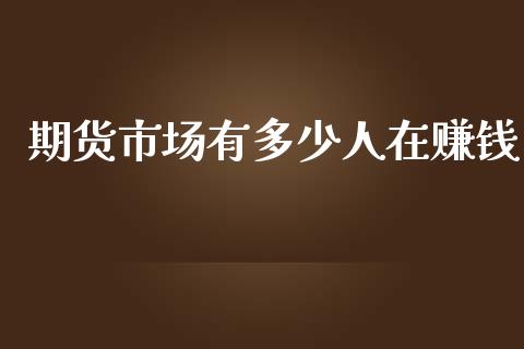 期货市场有多少人在赚钱_https://m.yjjixie.cn_恒生指数直播平台_第1张