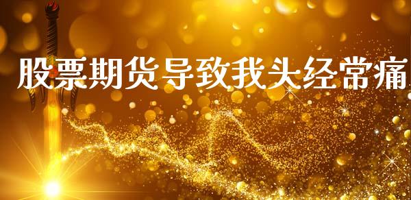 股票期货导致我头经常痛_https://m.yjjixie.cn_恒指期货直播间喊单_第1张