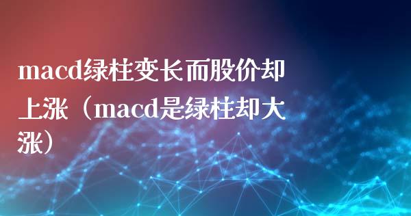 macd绿柱变长而股价却上涨（macd是绿柱却大涨）_https://m.yjjixie.cn_恒指期货直播间喊单_第1张