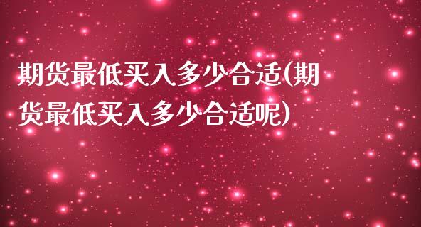 期货最低买入多少合适(期货最低买入多少合适呢)_https://m.yjjixie.cn_德指在线喊单直播室_第1张