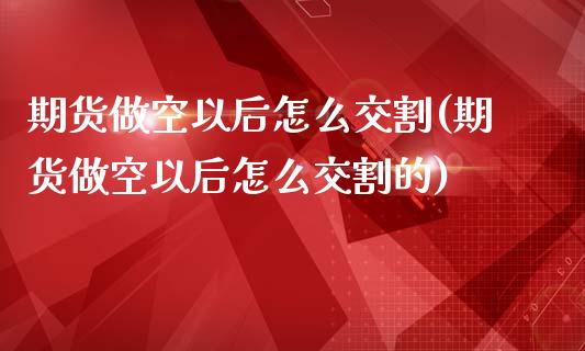 期货做空以后怎么交割(期货做空以后怎么交割的)_https://m.yjjixie.cn_恒生指数直播平台_第1张