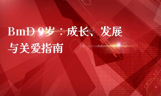BmD 9岁：成长、发展与关爱指南_https://m.yjjixie.cn_纳指直播间_第1张