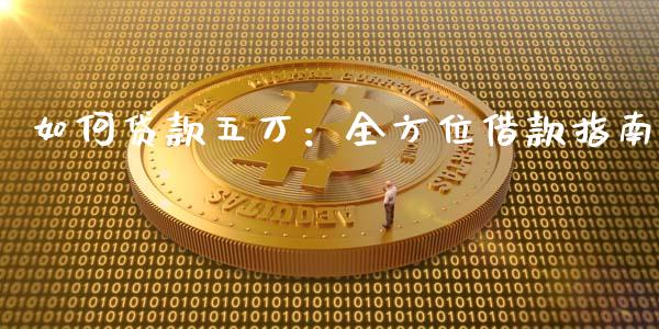 如何贷款五万：全方位借款指南_https://m.yjjixie.cn_德指在线喊单直播室_第1张