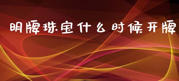 明牌珠宝什么时候开牌_https://m.yjjixie.cn_德指在线喊单直播室_第1张