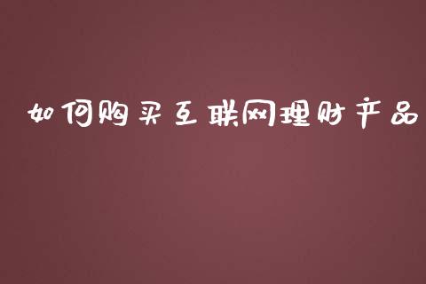 如何购买互联网理财产品_https://m.yjjixie.cn_恒指期货直播间喊单_第1张