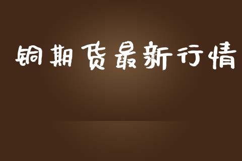 铜期货最新行情_https://m.yjjixie.cn_恒指期货直播间喊单_第1张