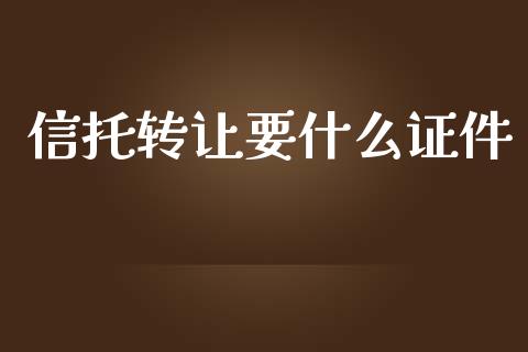 信托转让要什么证件_https://m.yjjixie.cn_纳指直播间_第1张