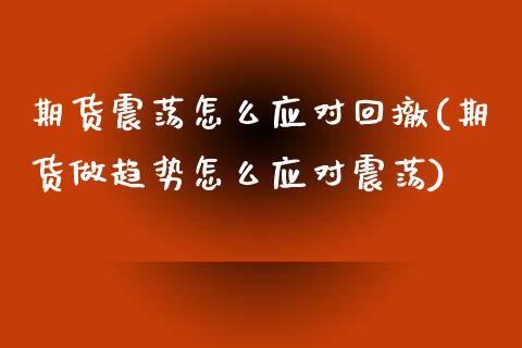 期货震荡怎么应对回撤(期货做趋势怎么应对震荡)_https://m.yjjixie.cn_纳指直播间_第1张