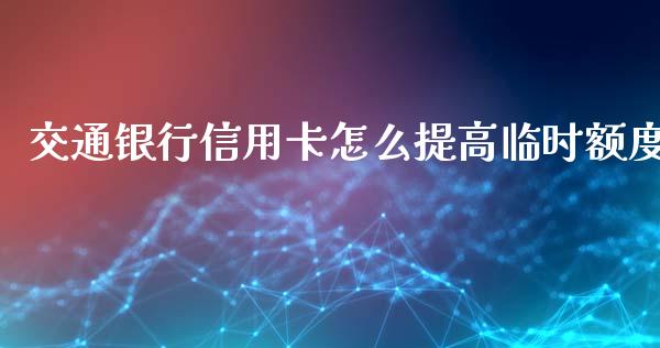 交通银行信用卡怎么提高临时额度_https://m.yjjixie.cn_恒指期货直播间喊单_第1张