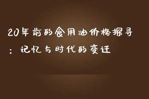 20年前的食用油价格探寻：记忆与时代的变迁_https://m.yjjixie.cn_纳指直播间_第1张