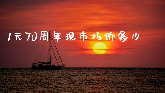 1元70周年现市场价多少_https://m.yjjixie.cn_纳指直播间_第1张