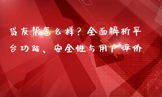 贷友帮怎么样？全面解析平台功能、安全性与用户评价_https://m.yjjixie.cn_恒指期货直播间喊单_第1张