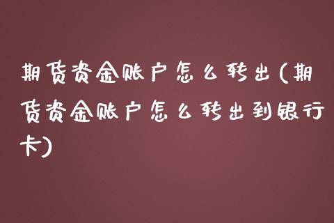 期货资金账户怎么转出(期货资金账户怎么转出到银行卡)_https://m.yjjixie.cn_恒指期货直播间喊单_第1张