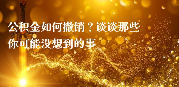 公积金如何撤销？谈谈那些你可能没想到的事_https://m.yjjixie.cn_恒指期货直播间喊单_第1张