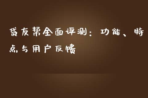 贷友帮全面评测：功能、特点与用户反馈_https://m.yjjixie.cn_恒指期货直播间喊单_第1张