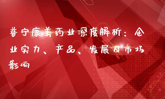 普宁康美药业深度解析：企业实力、产品、发展及市场影响_https://m.yjjixie.cn_纳指直播间_第1张