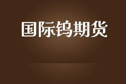 国际钨期货_https://m.yjjixie.cn_德指在线喊单直播室_第1张