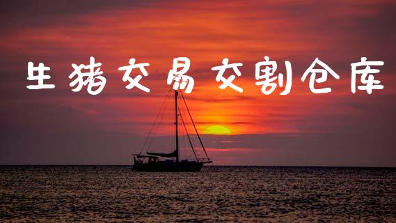 生猪交易交割仓库_https://m.yjjixie.cn_纳指直播间_第1张