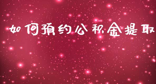 如何预约公积金提取_https://m.yjjixie.cn_恒指期货直播间喊单_第1张