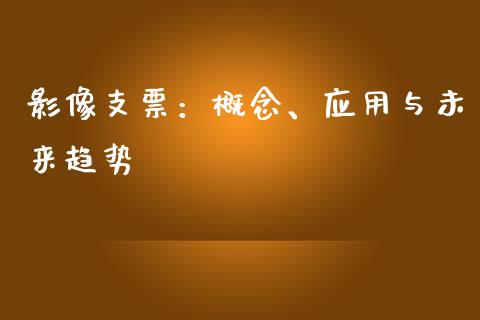 影像支票：概念、应用与未来趋势_https://m.yjjixie.cn_德指在线喊单直播室_第1张