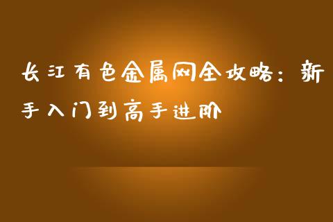 长江有色金属网全攻略：新手入门到高手进阶_https://m.yjjixie.cn_德指在线喊单直播室_第1张