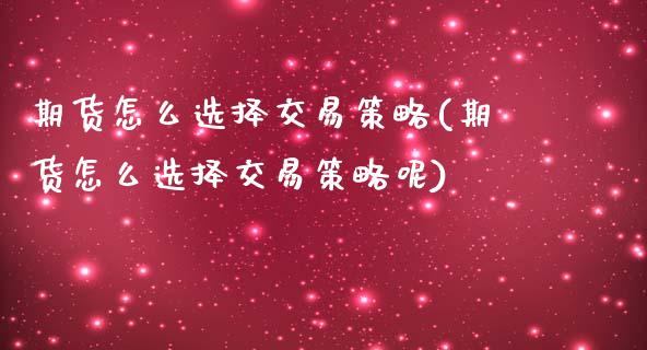 期货怎么选择交易策略(期货怎么选择交易策略呢)_https://m.yjjixie.cn_德指在线喊单直播室_第1张