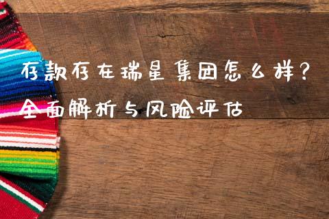 存款存在瑞星集团怎么样？全面解析与风险评估_https://m.yjjixie.cn_纳指直播间_第1张